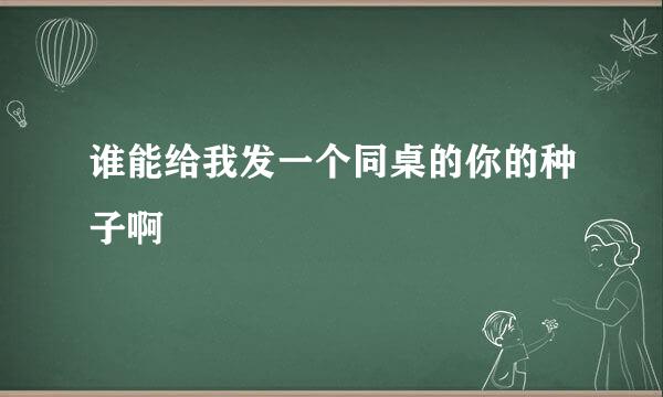 谁能给我发一个同桌的你的种子啊