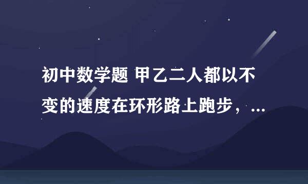 初中数学题 甲乙二人都以不变的速度在环形路上跑步，如果同时同地出发，相向而行，每隔2min相遇一次