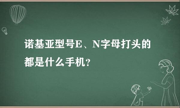 诺基亚型号E、N字母打头的都是什么手机？