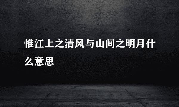 惟江上之清风与山间之明月什么意思