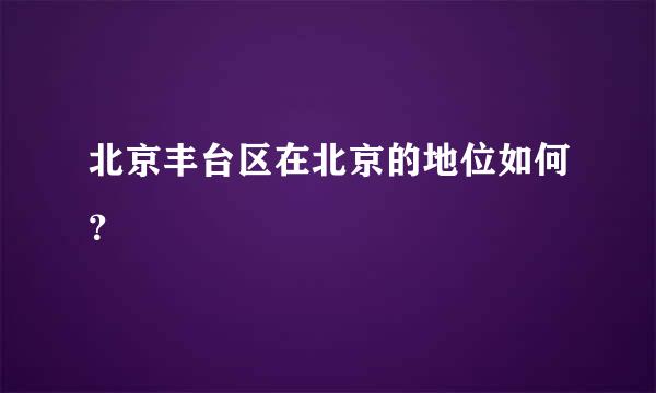 北京丰台区在北京的地位如何？