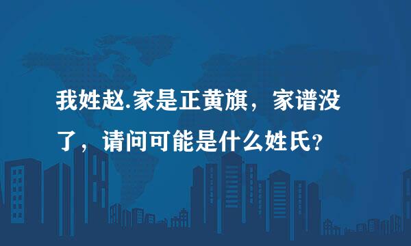 我姓赵.家是正黄旗，家谱没了，请问可能是什么姓氏？