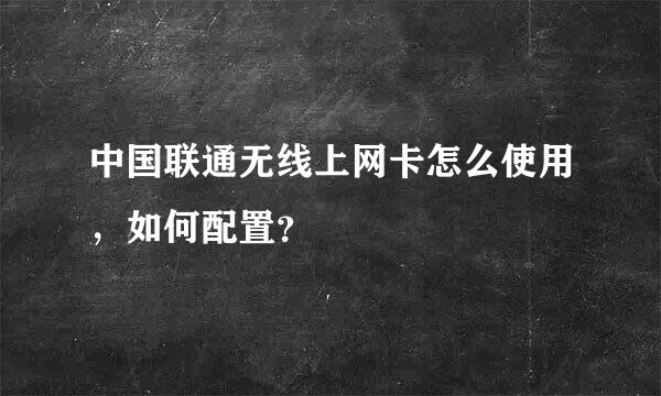 中国联通无线上网卡怎么使用，如何配置？