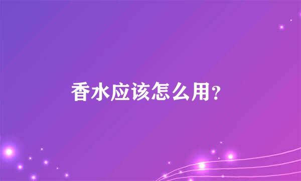 香水应该怎么用？