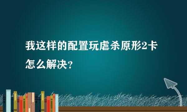 我这样的配置玩虐杀原形2卡 怎么解决？