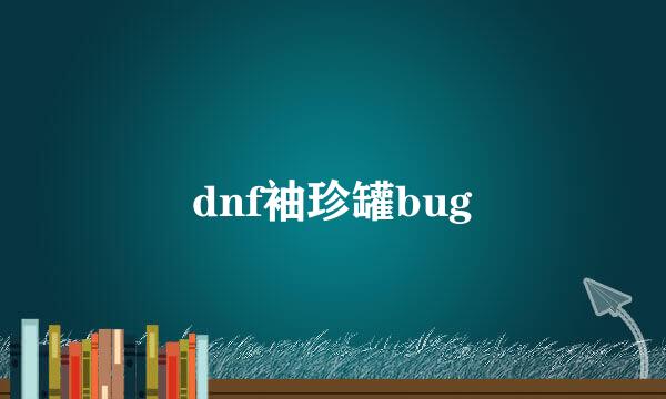 dnf袖珍罐bug