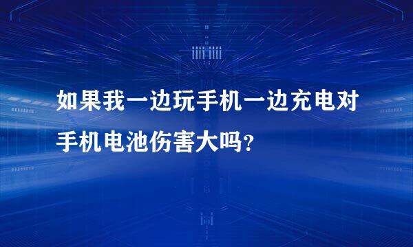 如果我一边玩手机一边充电对手机电池伤害大吗？