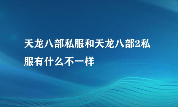 天龙八部私服和天龙八部2私服有什么不一样