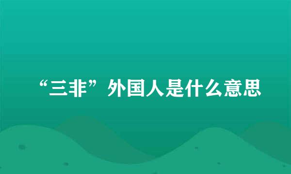 “三非”外国人是什么意思