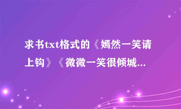 求书txt格式的《嫣然一笑请上钩》《微微一笑很倾城》全本！！！