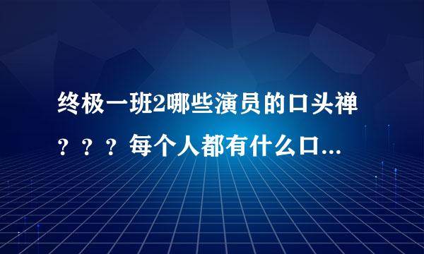 终极一班2哪些演员的口头禅 ？？？每个人都有什么口头禅？？？求解。。快快...