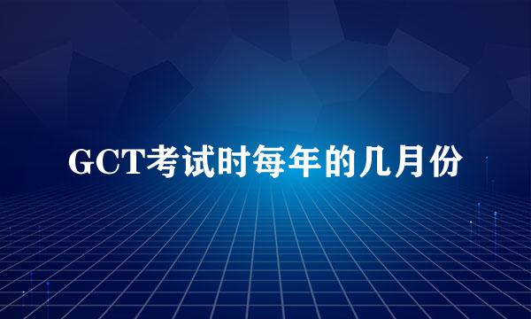 GCT考试时每年的几月份