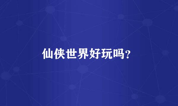 仙侠世界好玩吗？