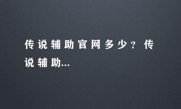 传 说 辅 助 官 网 多 少 ？ 传 说 辅 助 有 免 费 版 的 下 载 吗 ？