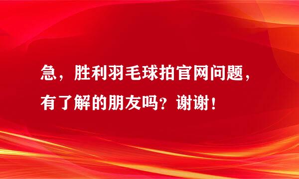 急，胜利羽毛球拍官网问题，有了解的朋友吗？谢谢！