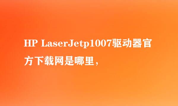 HP LaserJetp1007驱动器官方下载网是哪里，