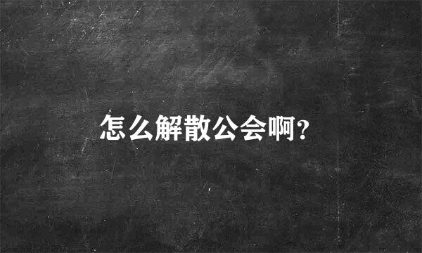 怎么解散公会啊？