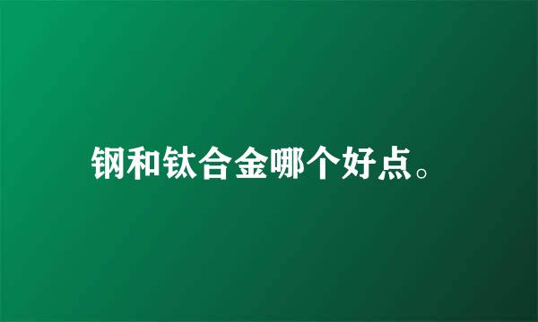 钢和钛合金哪个好点。