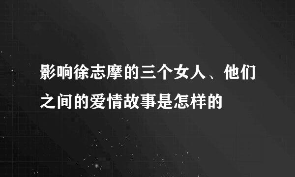 影响徐志摩的三个女人、他们之间的爱情故事是怎样的