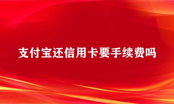 支付宝还信用卡要手续费吗