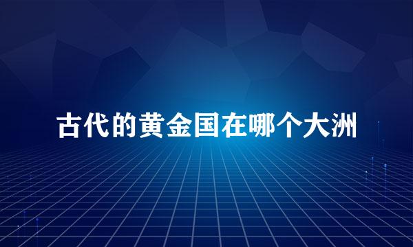 古代的黄金国在哪个大洲