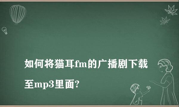 
如何将猫耳fm的广播剧下载至mp3里面?
