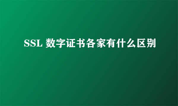 SSL 数字证书各家有什么区别