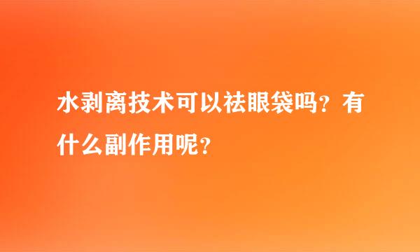 水剥离技术可以祛眼袋吗？有什么副作用呢？