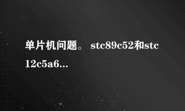 单片机问题。 stc89c52和stc12c5a60s2通用兼容吗？比较下优缺点，是不是除了内存没