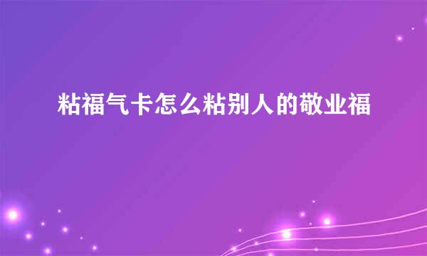 粘福气卡怎么粘别人的敬业福