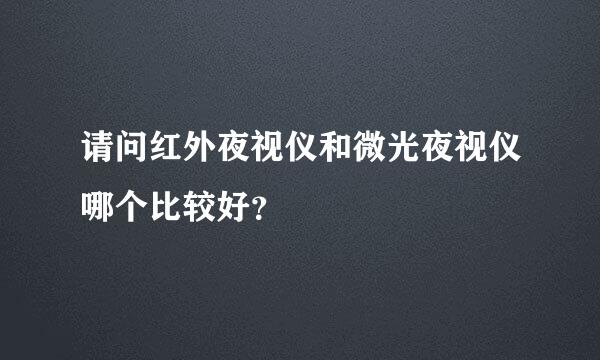 请问红外夜视仪和微光夜视仪哪个比较好？