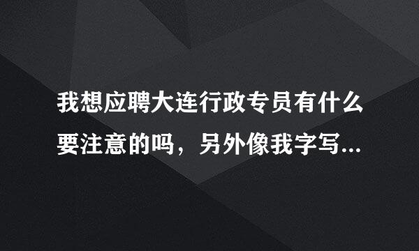 我想应聘大连行政专员有什么要注意的吗，另外像我字写的不好，短期内在大连有什么硬笔速成的办法么？