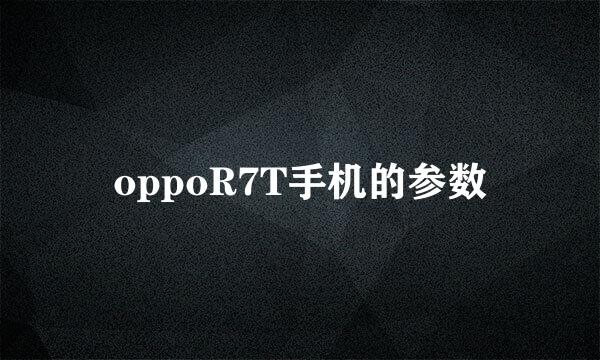 oppoR7T手机的参数