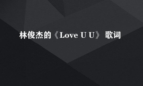 林俊杰的《Love U U》 歌词