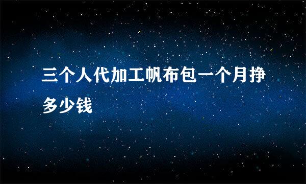 三个人代加工帆布包一个月挣多少钱