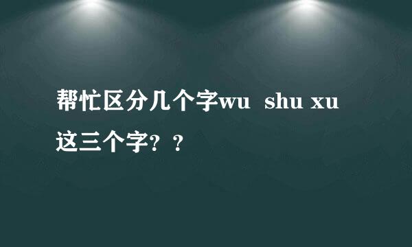 帮忙区分几个字wu  shu xu 这三个字？？