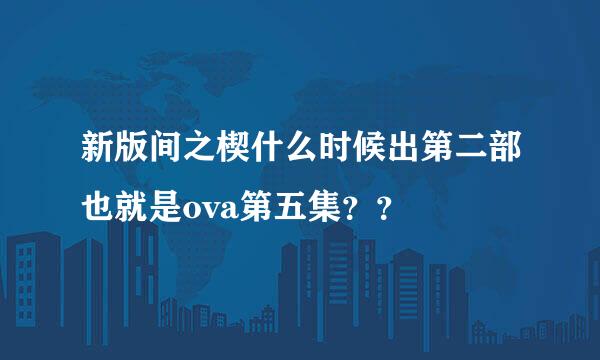 新版间之楔什么时候出第二部也就是ova第五集？？