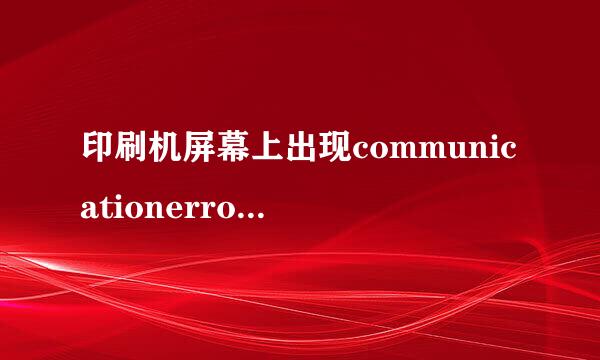 印刷机屏幕上出现communicationerror一闪一闪是什么故障？