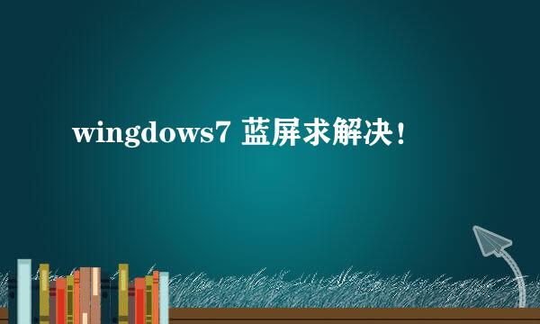 wingdows7 蓝屏求解决！