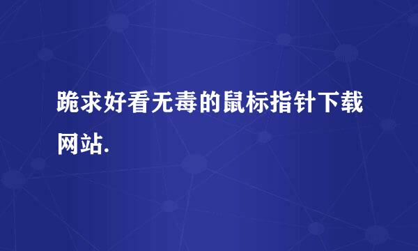 跪求好看无毒的鼠标指针下载网站.