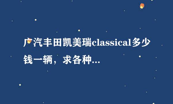 广汽丰田凯美瑞classical多少钱一辆，求各种配置的价格