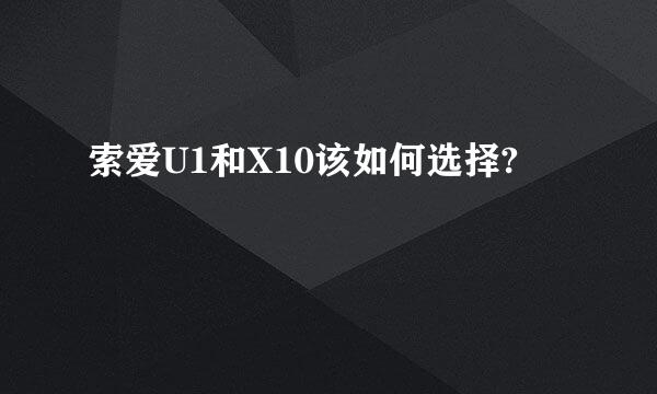 索爱U1和X10该如何选择?