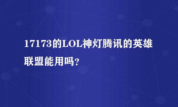 17173的LOL神灯腾讯的英雄联盟能用吗？