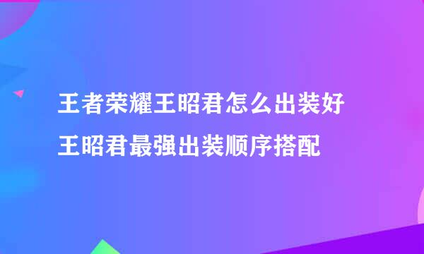 王者荣耀王昭君怎么出装好 王昭君最强出装顺序搭配