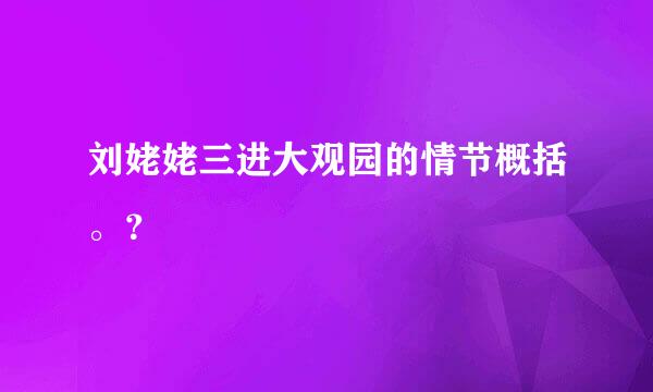 刘姥姥三进大观园的情节概括。？