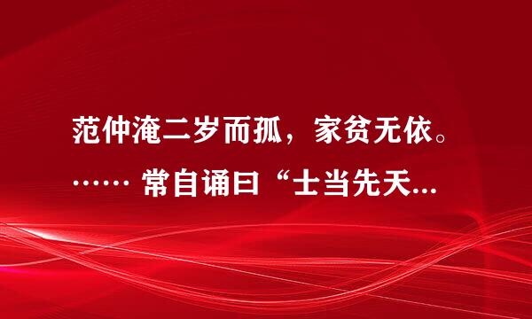 范仲淹二岁而孤，家贫无依。…… 常自诵曰“士当先天下之忧而忧，后天下之乐而乐。” 翻译