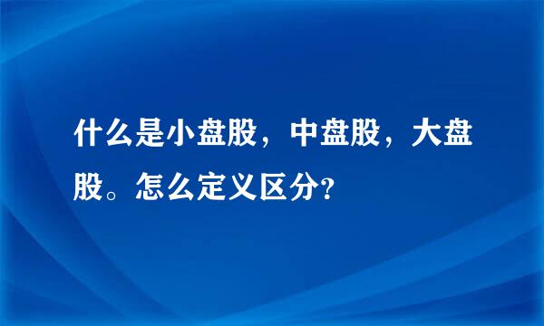 什么是小盘股，中盘股，大盘股。怎么定义区分？