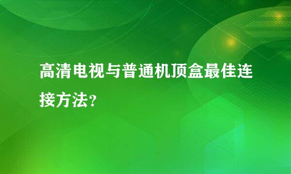 高清电视与普通机顶盒最佳连接方法？