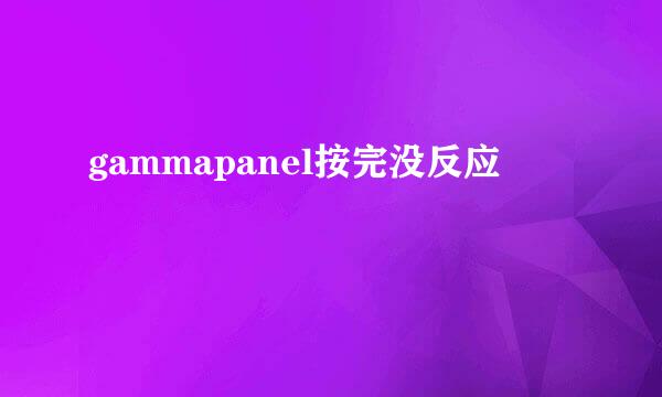 gammapanel按完没反应