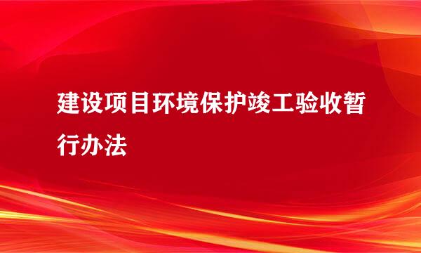 建设项目环境保护竣工验收暂行办法